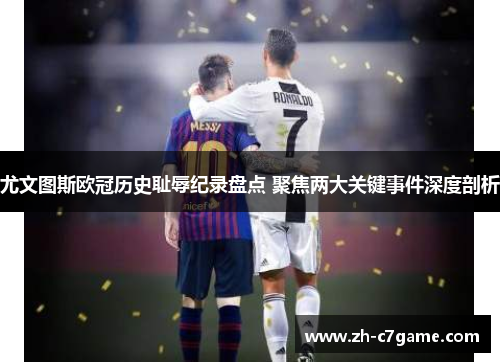 尤文图斯欧冠历史耻辱纪录盘点 聚焦两大关键事件深度剖析