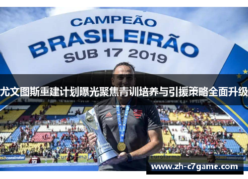 尤文图斯重建计划曝光聚焦青训培养与引援策略全面升级 尤文图斯重建计划曝光聚焦青训培养与引援策略全面升级