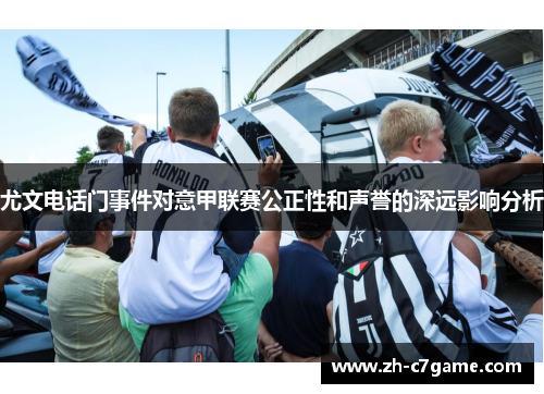尤文电话门事件对意甲联赛公正性和声誉的深远影响分析 尤文电话门事件对意甲联赛公正性和声誉的深远影响分析