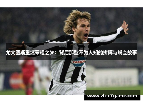 尤文图斯重燃荣耀之梦:背后那些不为人知的拼搏与蜕变故事 尤文图斯重燃荣耀之梦:背后那些不为人知的拼搏与蜕变故事
