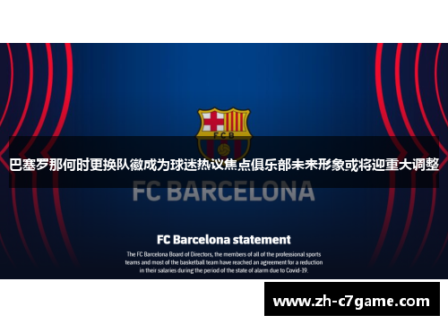 巴塞罗那何时更换队徽成为球迷热议焦点俱乐部未来形象或将迎重大调整 巴塞罗那何时更换队徽成为球迷热议焦点俱乐部未来形象或将迎重大调整