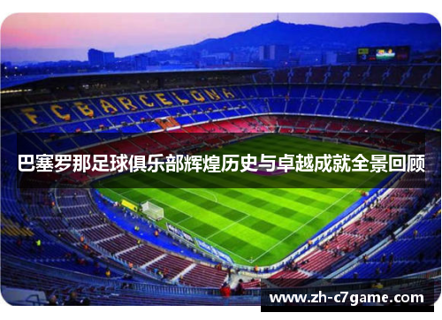 巴塞罗那足球俱乐部辉煌历史与卓越成就全景回顾