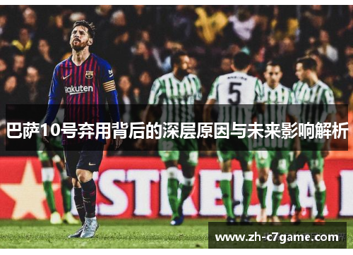 巴萨10号弃用背后的深层原因与未来影响解析 巴萨10号弃用背后的深层原因与未来影响解析