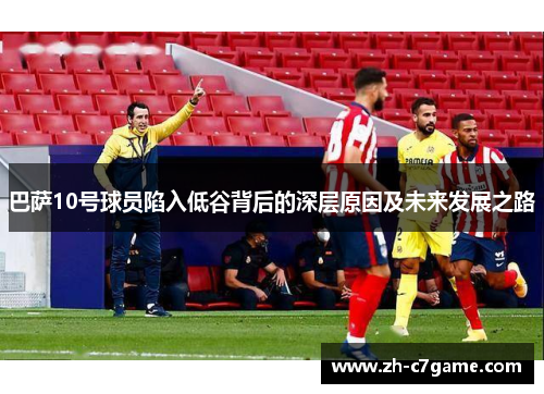 巴萨10号球员陷入低谷背后的深层原因及未来发展之路 巴萨10号球员陷入低谷背后的深层原因及未来发展之路