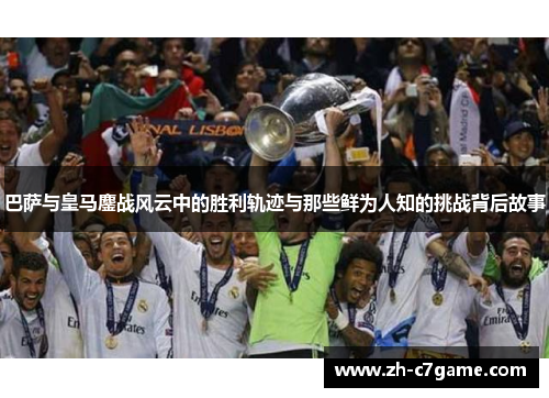 巴萨与皇马鏖战风云中的胜利轨迹与那些鲜为人知的挑战背后故事