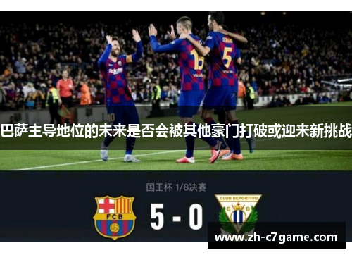 巴萨主导地位的未来是否会被其他豪门打破或迎来新挑战