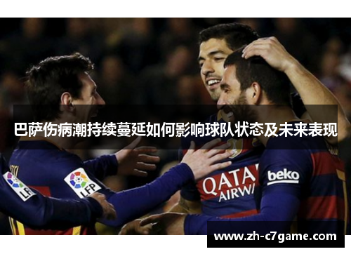 巴萨伤病潮持续蔓延如何影响球队状态及未来表现