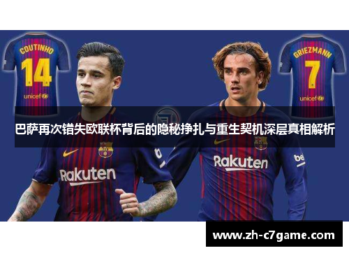 巴萨再次错失欧联杯背后的隐秘挣扎与重生契机深层真相解析