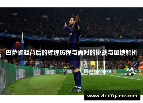 巴萨崛起背后的辉煌历程与面对的挑战与困境解析