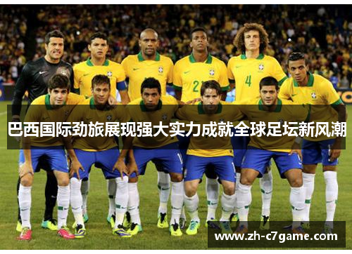 巴西国际劲旅展现强大实力成就全球足坛新风潮 巴西国际劲旅展现强大实力成就全球足坛新风潮
