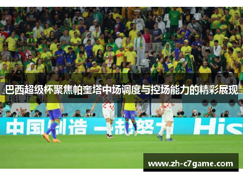 巴西超级杯聚焦帕奎塔中场调度与控场能力的精彩展现