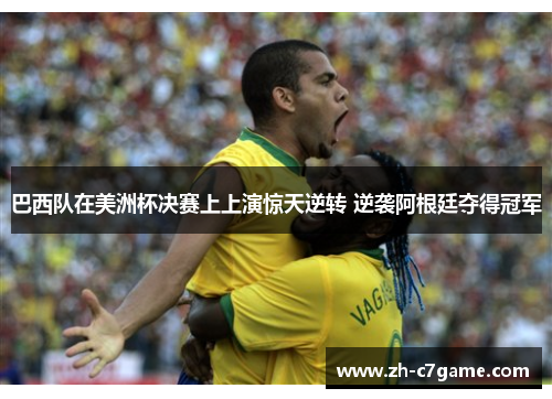 巴西队在美洲杯决赛上上演惊天逆转 逆袭阿根廷夺得冠军 巴西队在美洲杯决赛上上演惊天逆转 逆袭阿根廷夺得冠军