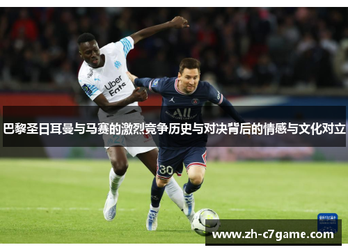 巴黎圣日耳曼与马赛的激烈竞争历史与对决背后的情感与文化对立 巴黎圣日耳曼与马赛的激烈竞争历史与对决背后的情感与文化对立