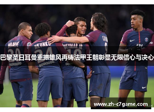 巴黎圣日耳曼重振雄风再铸法甲王朝彰显无限信心与决心 巴黎圣日耳曼重振雄风再铸法甲王朝彰显无限信心与决心