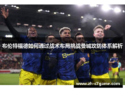 布伦特福德如何通过战术布局挑战曼城攻防体系解析