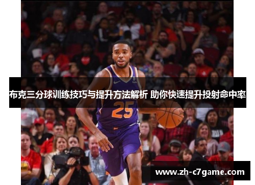 布克三分球训练技巧与提升方法解析 助你快速提升投射命中率 布克三分球训练技巧与提升方法解析 助你快速提升投射命中率