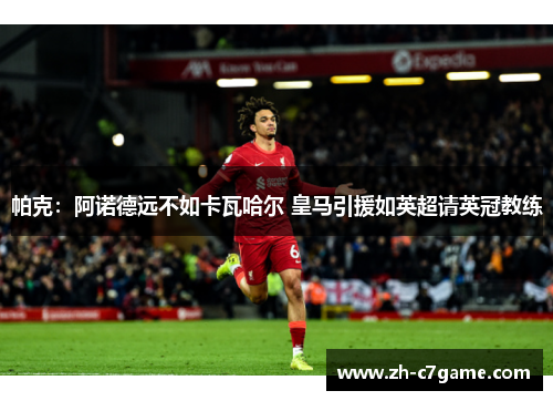 帕克：阿诺德远不如卡瓦哈尔 皇马引援如英超请英冠教练