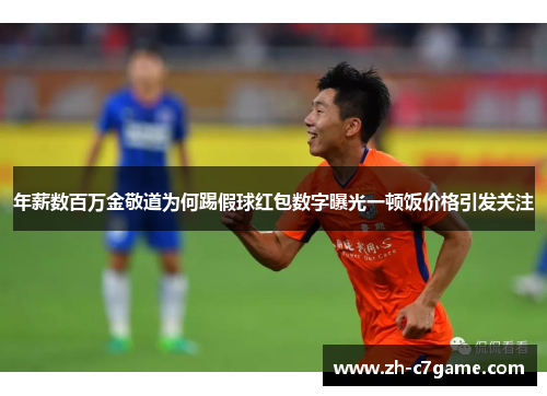 年薪数百万金敬道为何踢假球红包数字曝光一顿饭价格引发关注