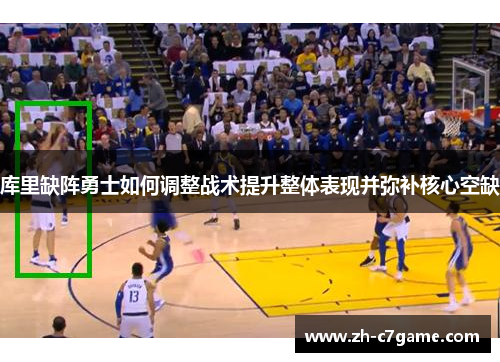 库里缺阵勇士如何调整战术提升整体表现并弥补核心空缺
