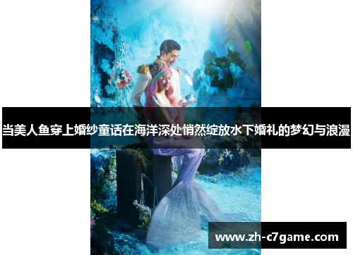 当美人鱼穿上婚纱童话在海洋深处悄然绽放水下婚礼的梦幻与浪漫