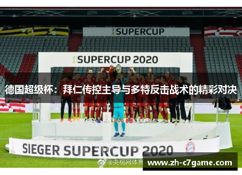 德国超级杯：拜仁传控主导与多特反击战术的精彩对决