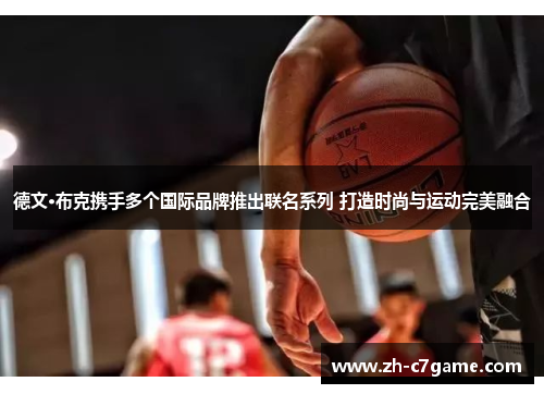 德文·布克携手多个国际品牌推出联名系列 打造时尚与运动完美融合 德文·布克携手多个国际品牌推出联名系列 打造时尚与运动完美融合