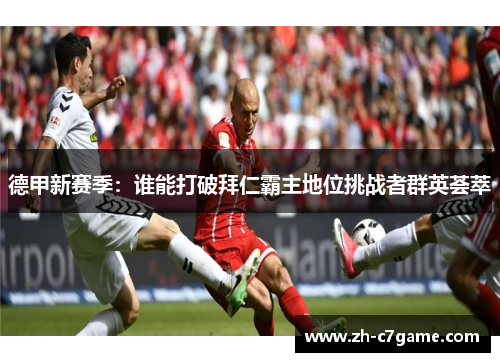 德甲新赛季：谁能打破拜仁霸主地位挑战者群英荟萃