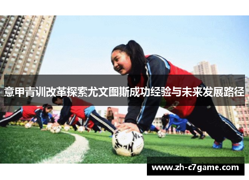 意甲青训改革探索尤文图斯成功经验与未来发展路径 意甲青训改革探索尤文图斯成功经验与未来发展路径