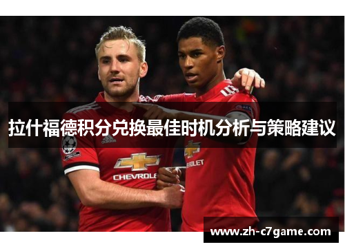 拉什福德积分兑换最佳时机分析与策略建议 拉什福德积分兑换最佳时机分析与策略建议