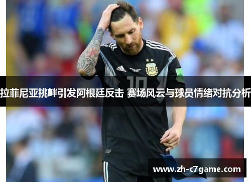 拉菲尼亚挑衅引发阿根廷反击 赛场风云与球员情绪对抗分析 拉菲尼亚挑衅引发阿根廷反击 赛场风云与球员情绪对抗分析