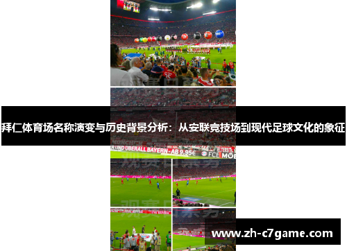 拜仁体育场名称演变与历史背景分析:从安联竞技场到现代足球文化的象征 拜仁体育场名称演变与历史背景分析:从安联竞技场到现代足球文化的象征